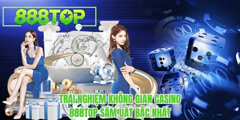 Trải nghiệm không gian casino 888TOP sầm uất bậc nhất
