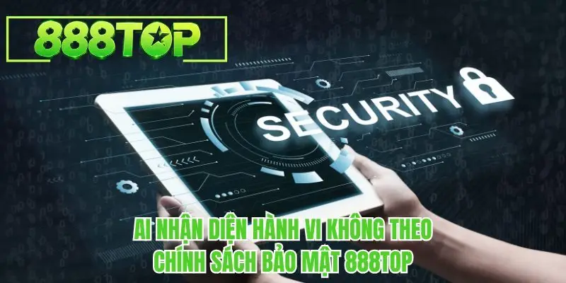AI nhận diện hành vi không theo chính sách bảo mật 888TOP