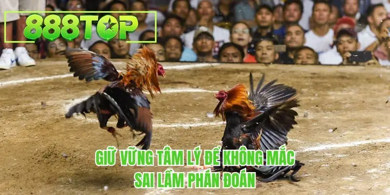 Giữ vững tâm lý để không mắc sai lầm phán đoán