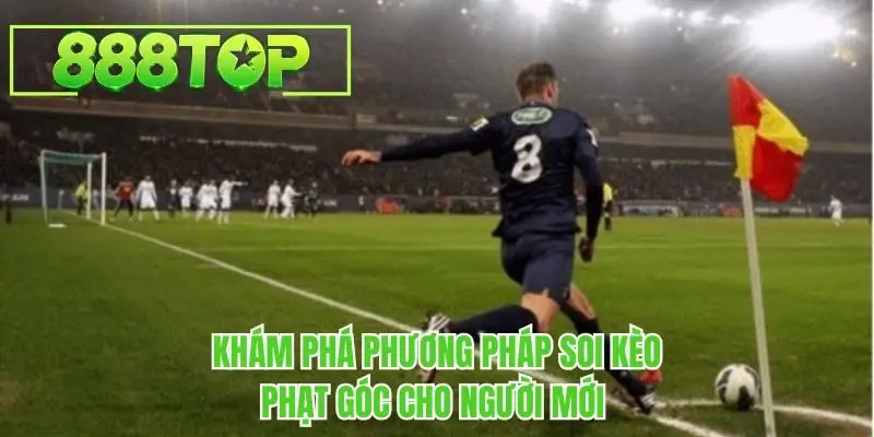 Khám phá phương pháp soi kèo phạt góc cho người mới 