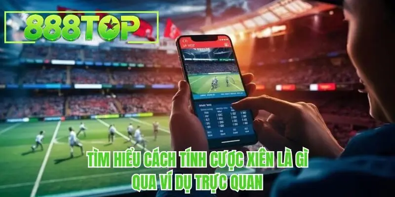Tìm hiểu cách tính cược xiên là gì qua ví dụ trực quan