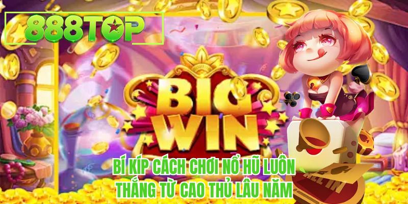 Bí kíp cách chơi nổ hũ luôn thắng từ cao thủ lâu năm