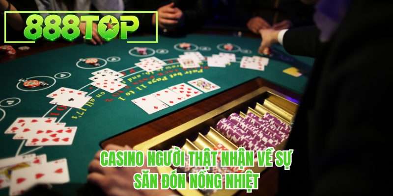 Casino người thật nhận về sự săn đón nồng nhiệt tại 888TOP