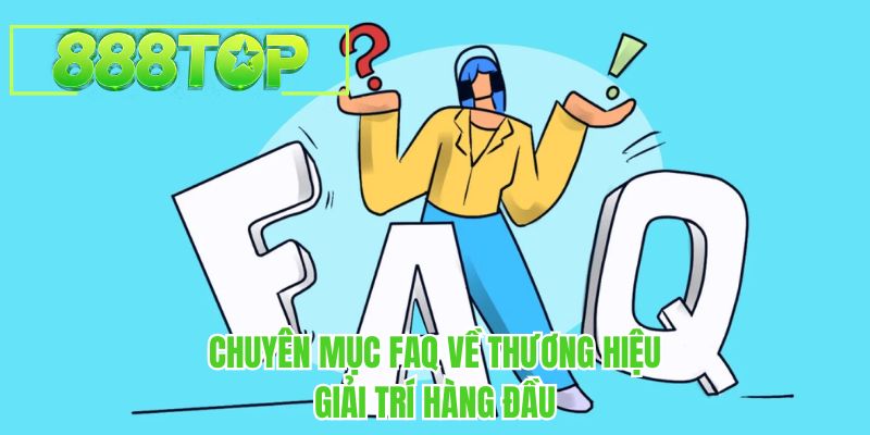 Chuyên mục FAQ về thương hiệu giải trí hàng đầu 888TOP
