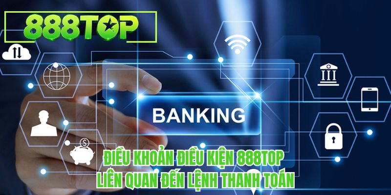Điều khoản điều kiện 888TOP liên quan đến lệnh thanh toán