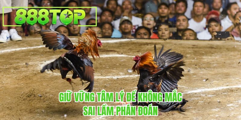 Giữ vững tâm lý để không mắc sai lầm phán đoán