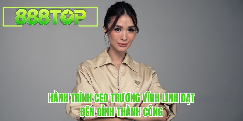 Hành trình CEO Trương Vĩnh Linh đạt đến đỉnh thành công
