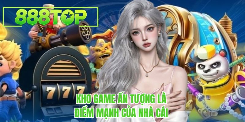Kho game ấn tượng là điểm mạnh của nhà cái 888TOP