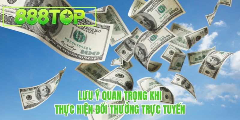 Lưu ý quan trọng khi thực hiện đổi thưởng trực tuyến tại 888TOP