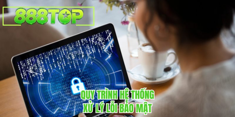 Quy trình hệ thống 888TOP xử lý lỗi bảo mật