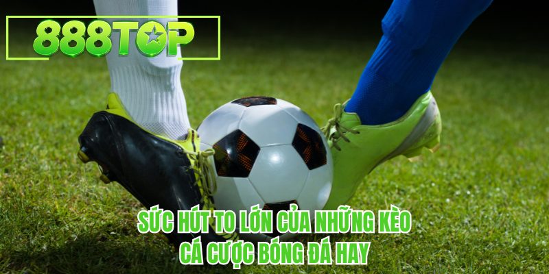 Sức hút to lớn của những kèo cá cược bóng đá hay